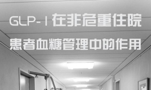 GLP-1在非危重住院患者血糖管理中的作用2