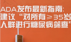 ADA发布最新指南：建议“对所有≥35岁人群进行糖尿病筛查”